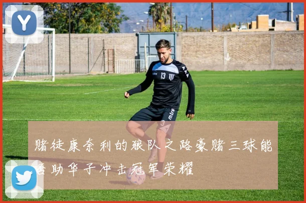 赌徒康奈利的狼队之路豪赌三球能否助华子冲击冠军荣耀