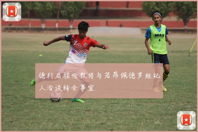 德科启程伦敦将与若昂佩德罗经纪人洽谈转会事宜