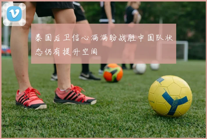 泰国后卫信心满满盼战胜中国队状态仍有提升空间