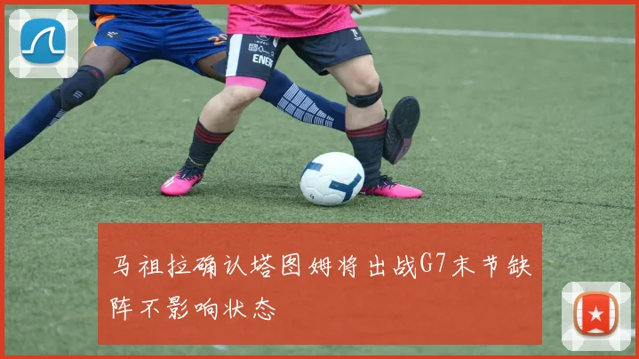 马祖拉确认塔图姆将出战G7末节缺阵不影响状态